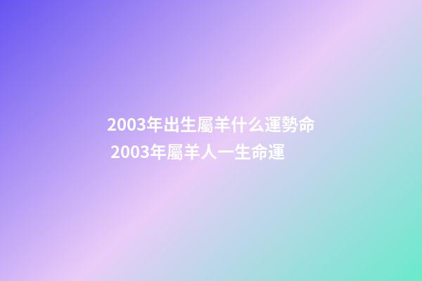 2003年出生屬羊什么運勢命 2003年屬羊人一生命運-第1張-觀點-玄機派